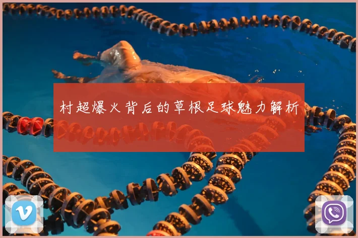 村超爆火背后的草根足球魅力解析