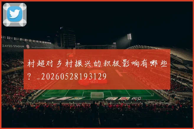 村超对乡村振兴的积极影响有哪些？_20260528193129