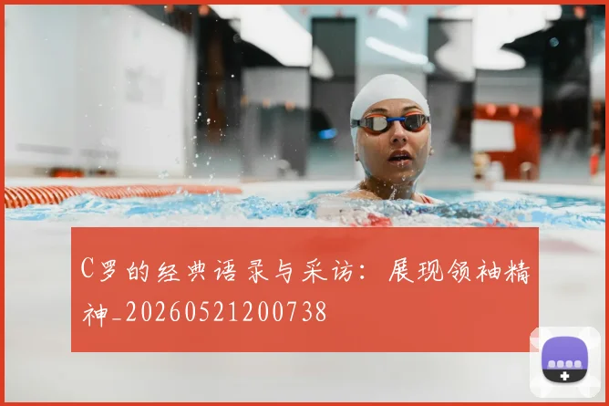 C罗的经典语录与采访:展现领袖精神_20260521200738