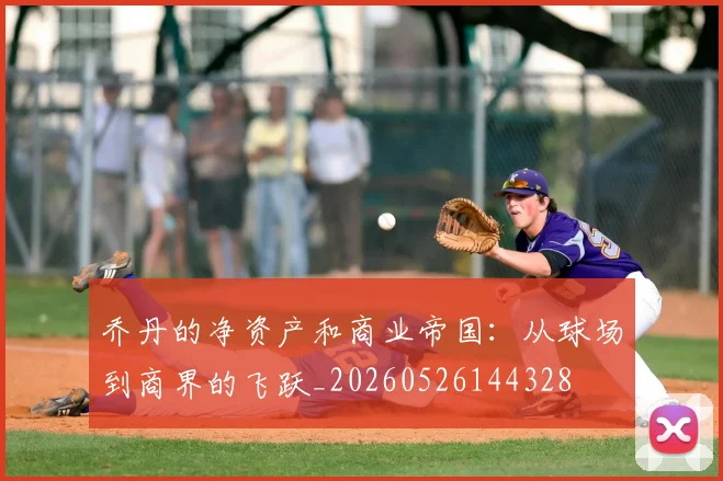 乔丹的净资产和商业帝国:从球场到商界的飞跃_20260526144328