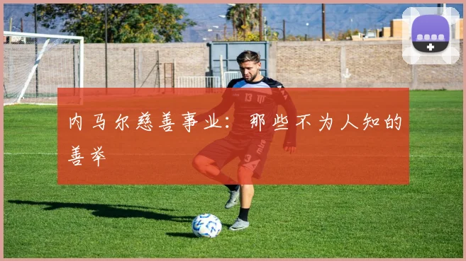 内马尔慈善事业:那些不为人知的善举