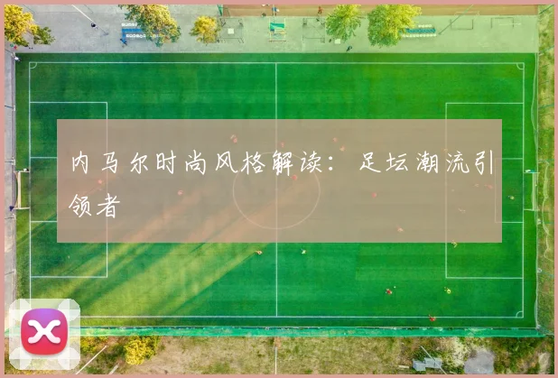 内马尔时尚风格解读:足坛潮流引领者
