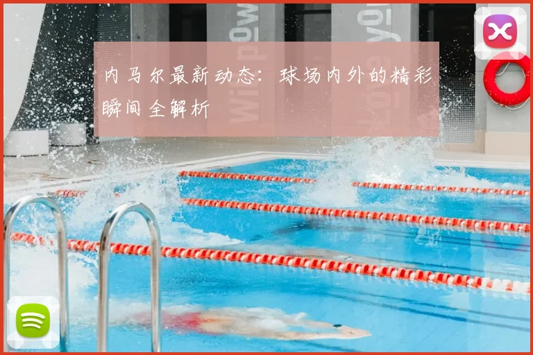 内马尔最新动态:球场内外的精彩瞬间全解析