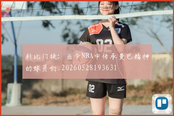 科比门徒：当今NBA中传承曼巴精神的球员们_20260528193631