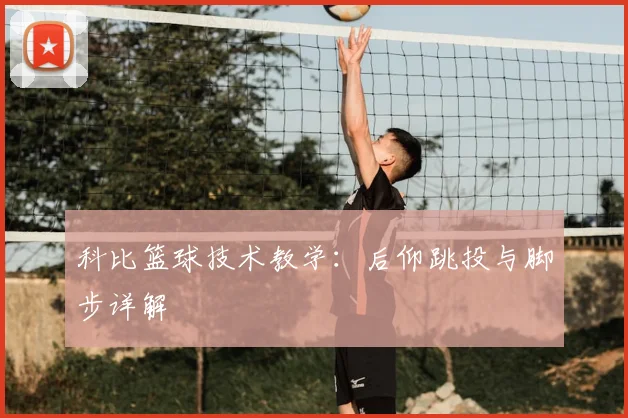 科比篮球技术教学:后仰跳投与脚步详解