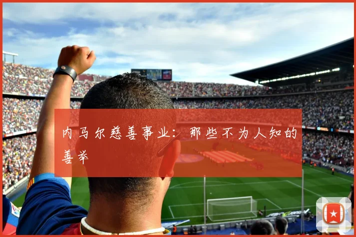 内马尔慈善事业：那些不为人知的善举