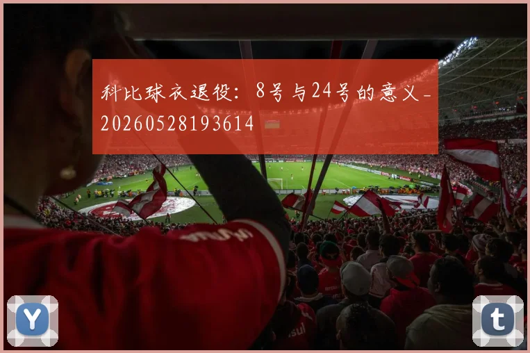 科比球衣退役：8号与24号的意义_20260528193614