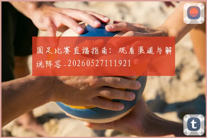 国足比赛直播指南:观看渠道与解说阵容_20260527111921