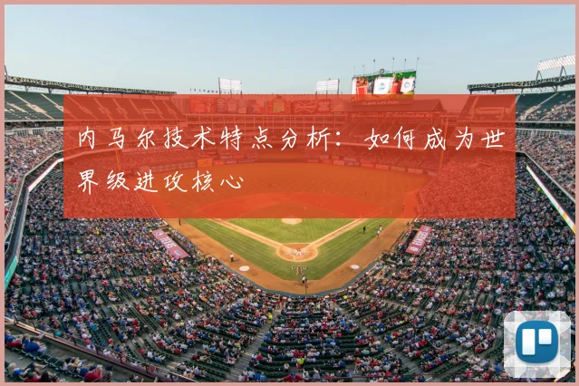 内马尔技术特点分析：如何成为世界级进攻核心