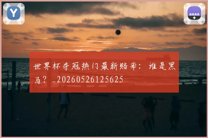 世界杯夺冠热门最新赔率:谁是黑马?_20260526125625