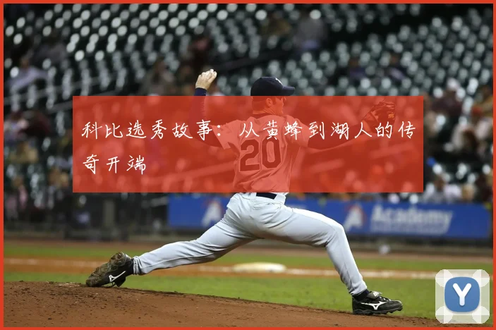 科比选秀故事：从黄蜂到湖人的传奇开端