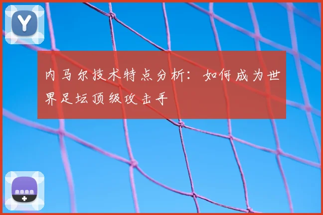 内马尔技术特点分析：如何成为世界足坛顶级攻击手