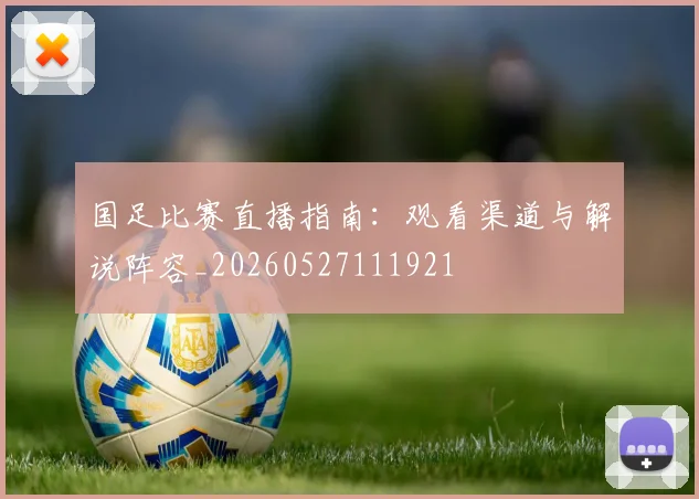国足比赛直播指南:观看渠道与解说阵容_20260527111921