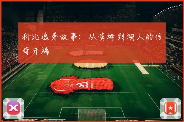 科比选秀故事：从黄蜂到湖人的传奇开端