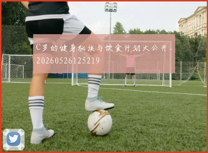 C罗的健身秘诀与饮食计划大公开_20260526125219