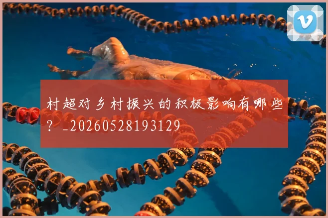 村超对乡村振兴的积极影响有哪些？_20260528193129