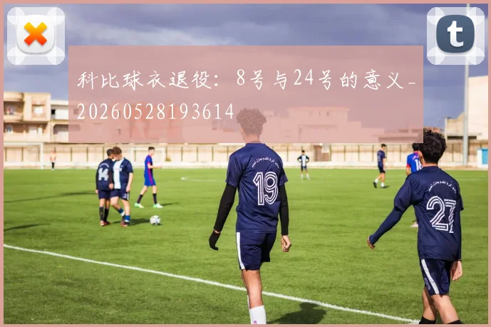 科比球衣退役：8号与24号的意义_20260528193614